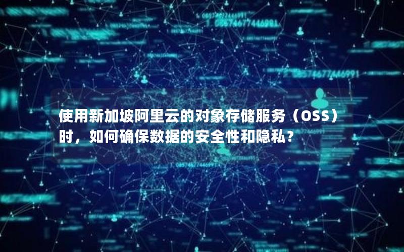 使用新加坡阿里云的对象存储服务（OSS）时，如何确保数据的安全性和隐私？