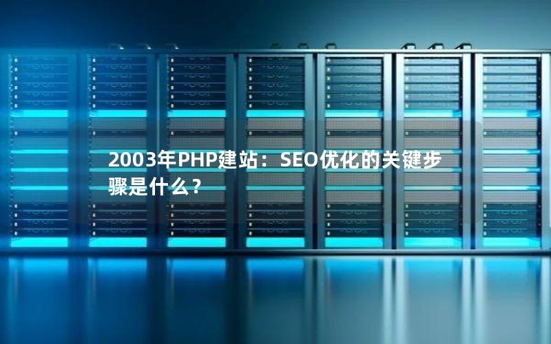 2003年PHP建站：SEO优化的关键步骤是什么？