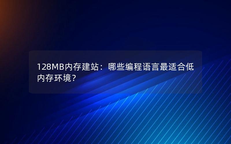 128MB内存建站：哪些编程语言最适合低内存环境？
