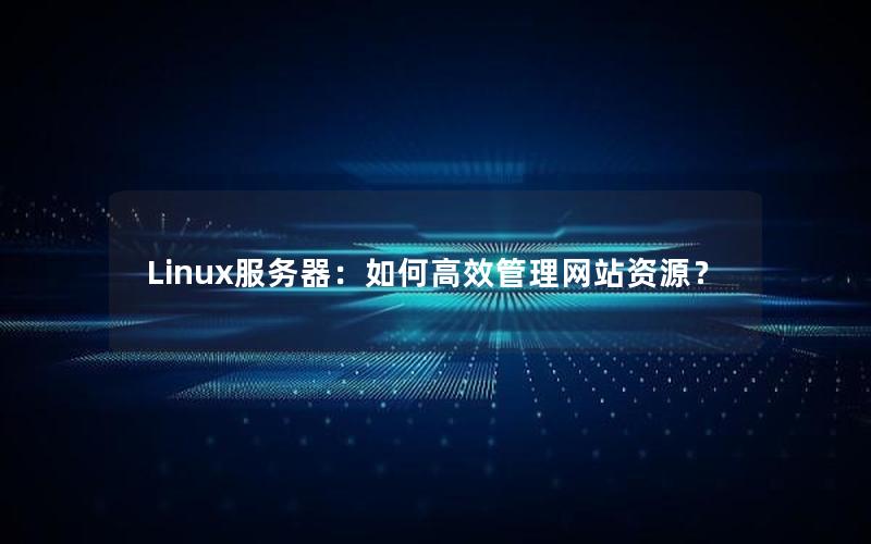 Linux服务器：如何高效管理网站资源？