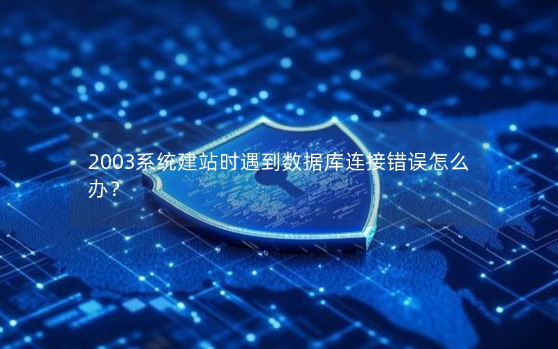 2003系统建站时遇到数据库连接错误怎么办？