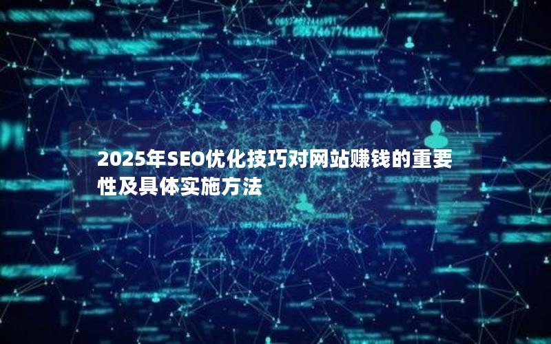 2025年SEO优化技巧对网站赚钱的重要性及具体实施方法