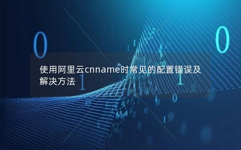 使用阿里云cnname时常见的配置错误及解决方法