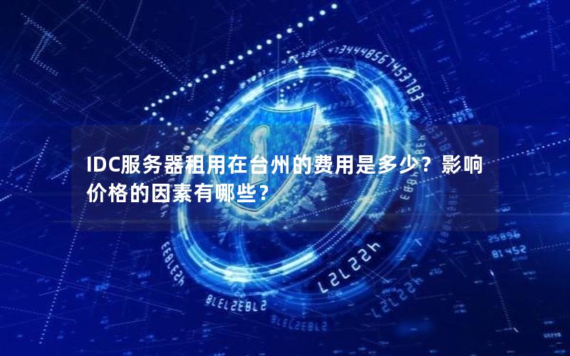 IDC服务器租用在台州的费用是多少？影响价格的因素有哪些？