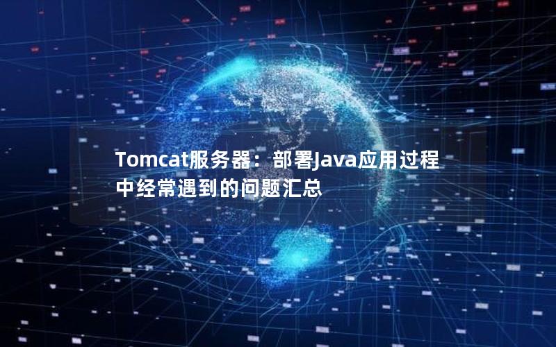 Tomcat服务器：部署Java应用过程中经常遇到的问题汇总