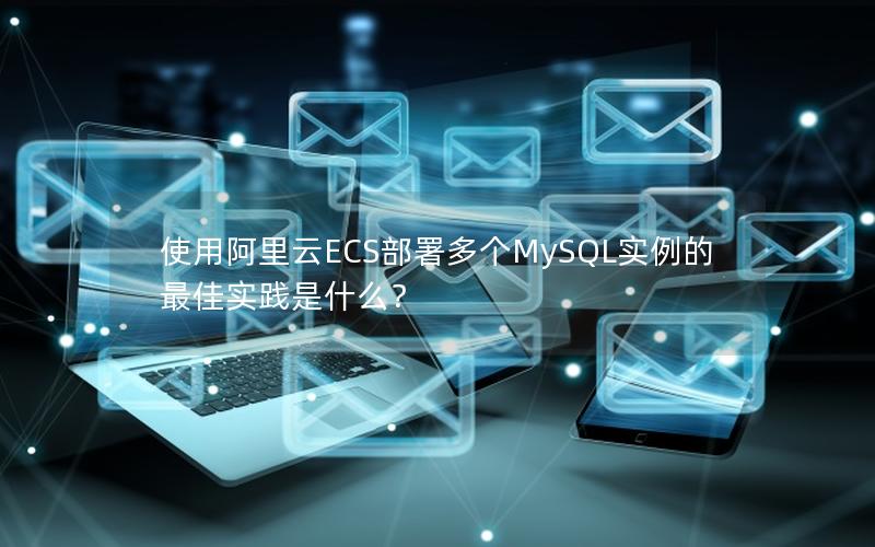 使用阿里云ECS部署多个MySQL实例的最佳实践是什么？