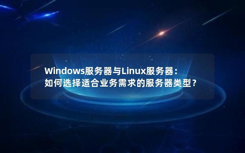 Windows服务器与Linux服务器：如何选择适合业务需求的服务器类型？