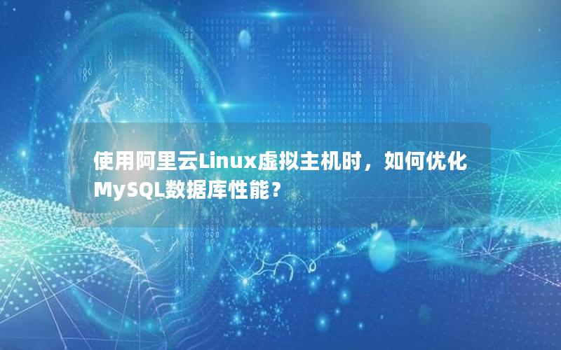 使用阿里云Linux虚拟主机时，如何优化MySQL数据库性能？