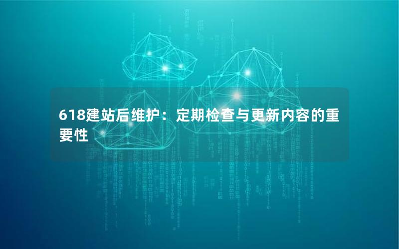 618建站后维护：定期检查与更新内容的重要性