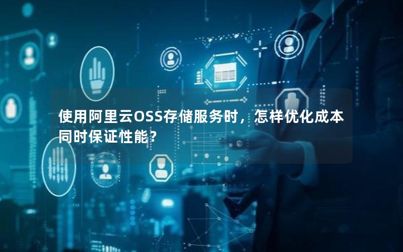 使用阿里云OSS存储服务时，怎样优化成本同时保证性能？
