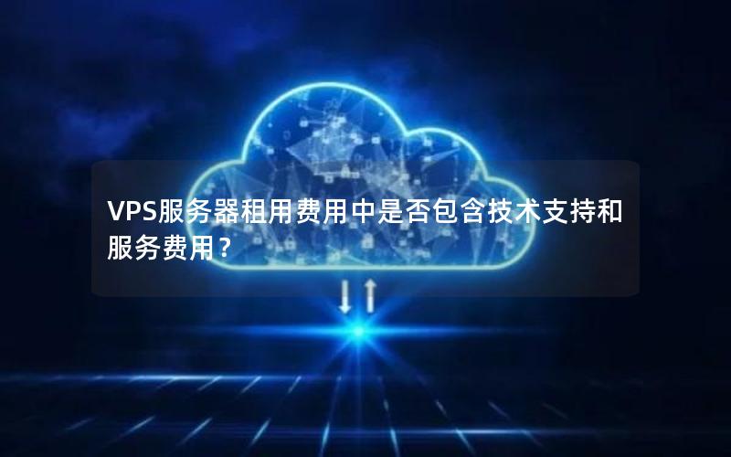 VPS服务器租用费用中是否包含技术支持和服务费用？