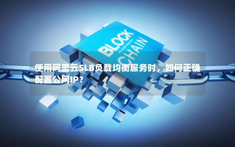 使用阿里云SLB负载均衡服务时，如何正确配置公网IP？