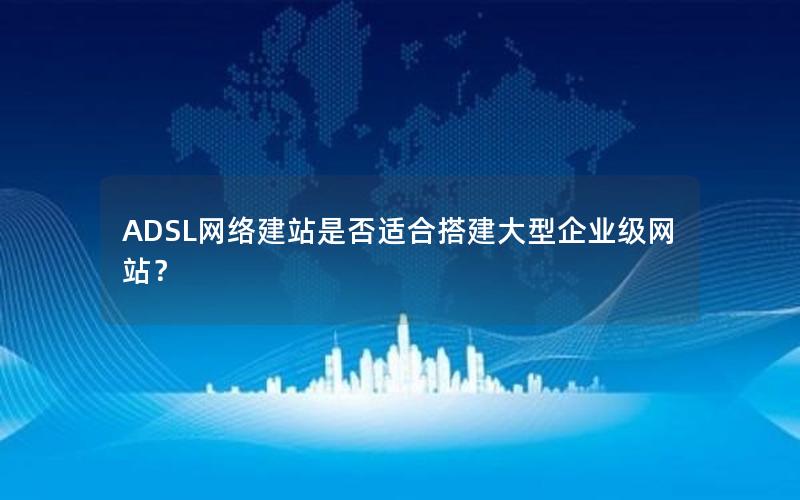 ADSL网络建站是否适合搭建大型企业级网站？