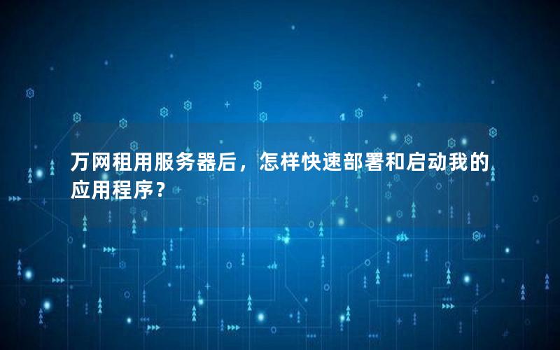 万网租用服务器后，怎样快速部署和启动我的应用程序？