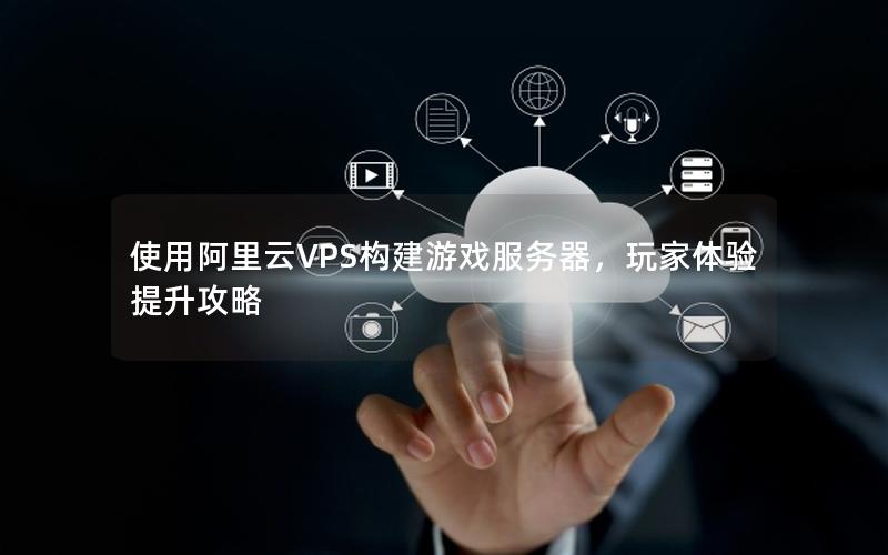 使用阿里云VPS构建游戏服务器，玩家体验提升攻略