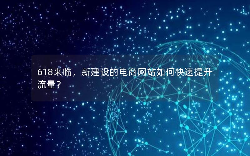 618来临，新建设的电商网站如何快速提升流量？