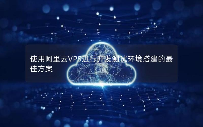 使用阿里云VPS进行开发测试环境搭建的最佳方案