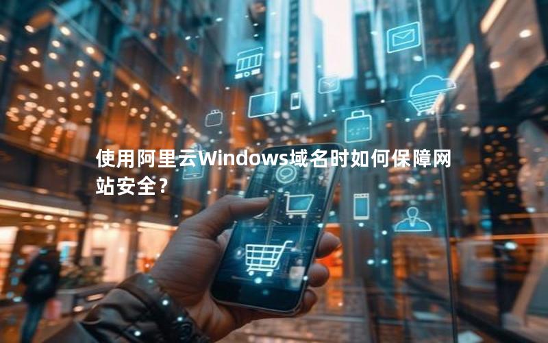 使用阿里云Windows域名时如何保障网站安全？