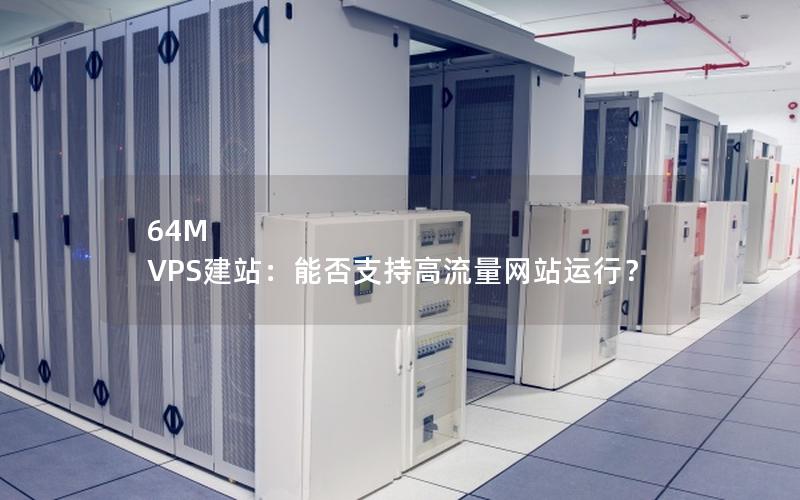 64M VPS建站：能否支持高流量网站运行？