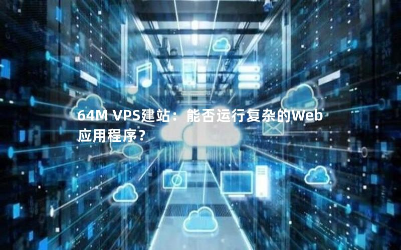 64M VPS建站：能否运行复杂的Web应用程序？