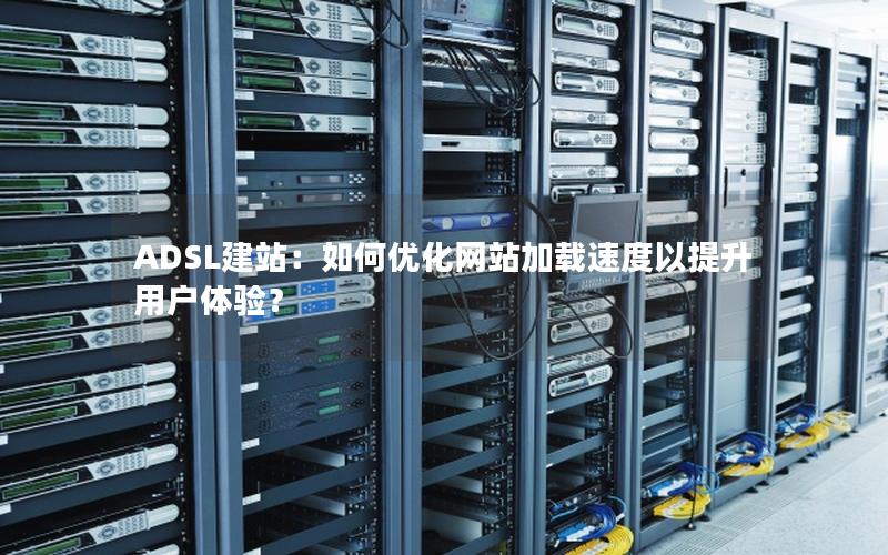 ADSL建站：如何优化网站加载速度以提升用户体验？