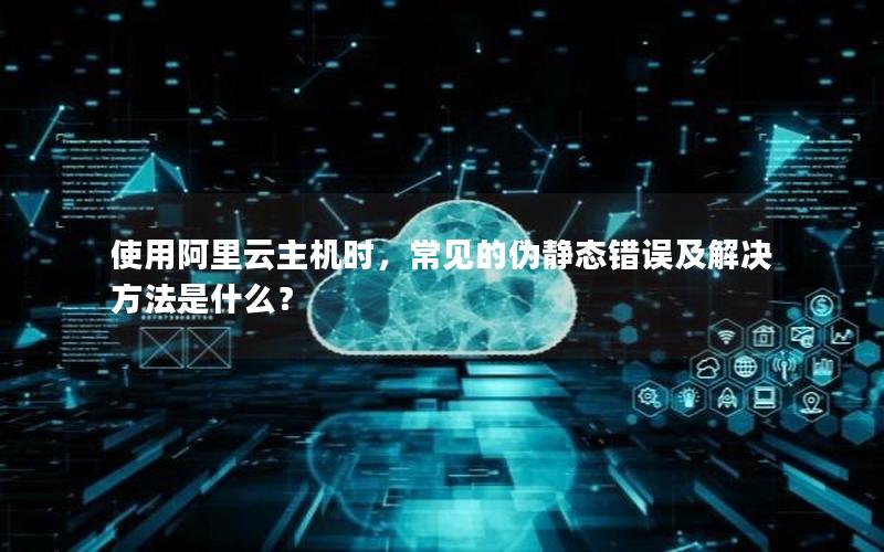 使用阿里云主机时，常见的伪静态错误及解决方法是什么？