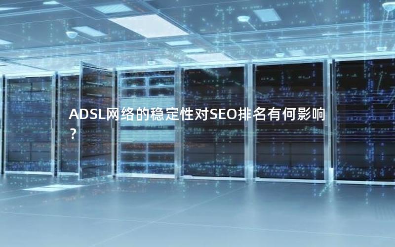 ADSL网络的稳定性对SEO排名有何影响？