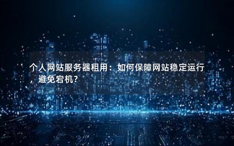 个人网站服务器租用：如何保障网站稳定运行，避免宕机？