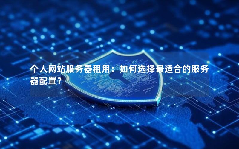 个人网站服务器租用：如何选择最适合的服务器配置？