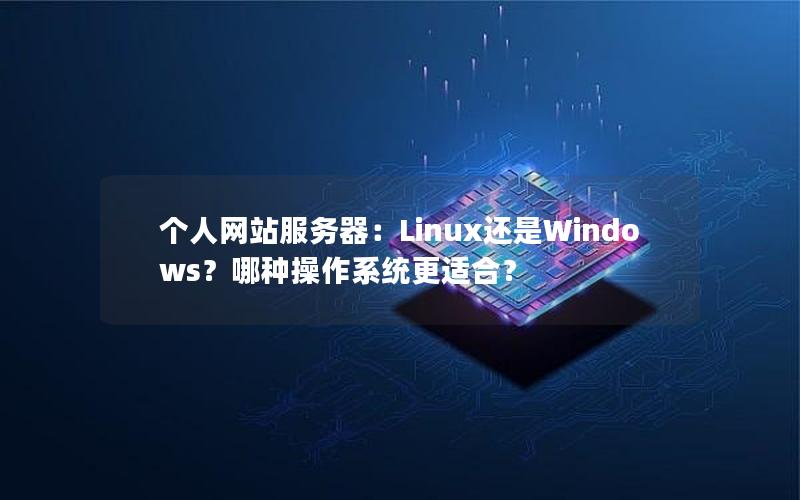 个人网站服务器：Linux还是Windows？哪种操作系统更适合？