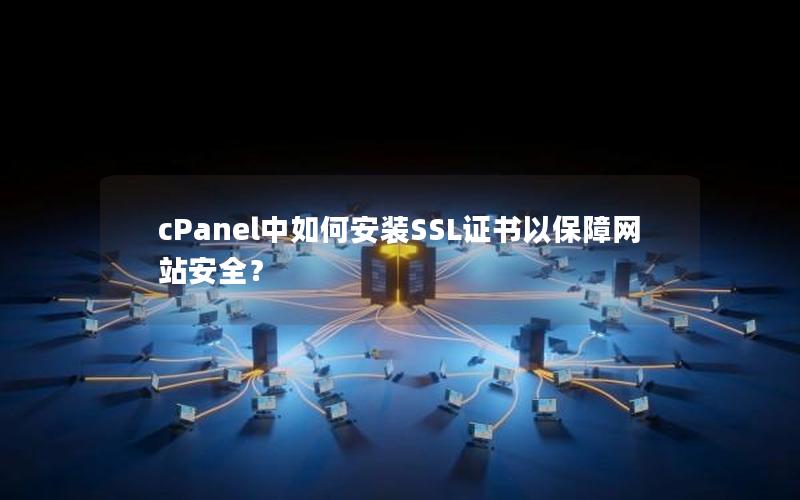 cPanel中如何安装SSL证书以保障网站安全？