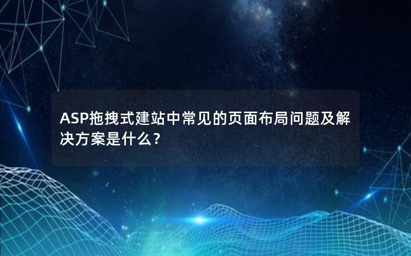 ASP拖拽式建站中常见的页面布局问题及解决方案是什么？
