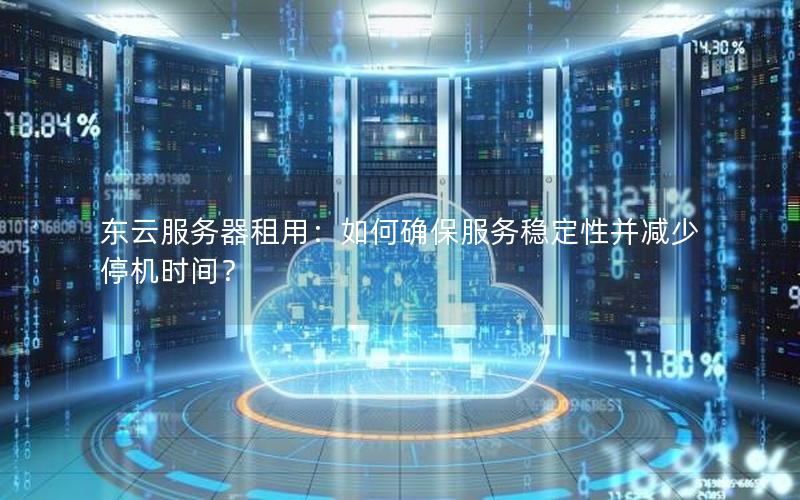 东云服务器租用：如何确保服务稳定性并减少停机时间？