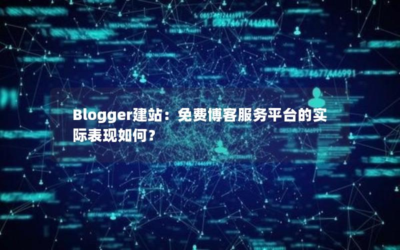 Blogger建站：免费博客服务平台的实际表现如何？