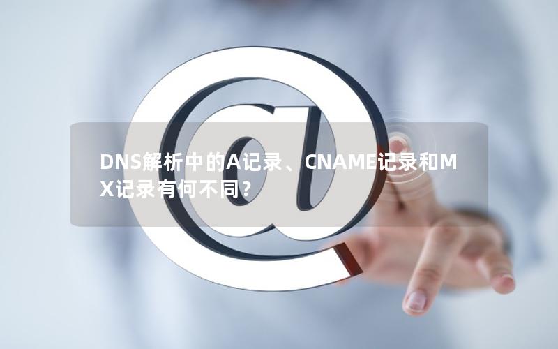 DNS解析中的A记录、CNAME记录和MX记录有何不同？