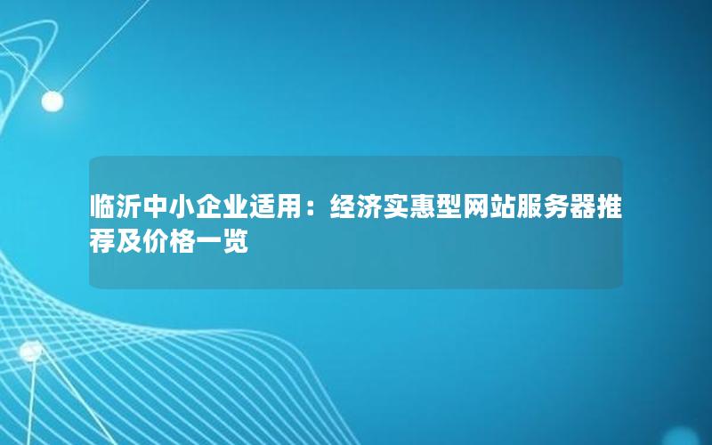 临沂中小企业适用：经济实惠型网站服务器推荐及价格一览