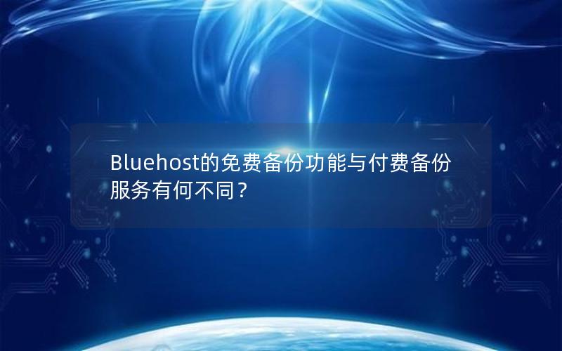 Bluehost的免费备份功能与付费备份服务有何不同？