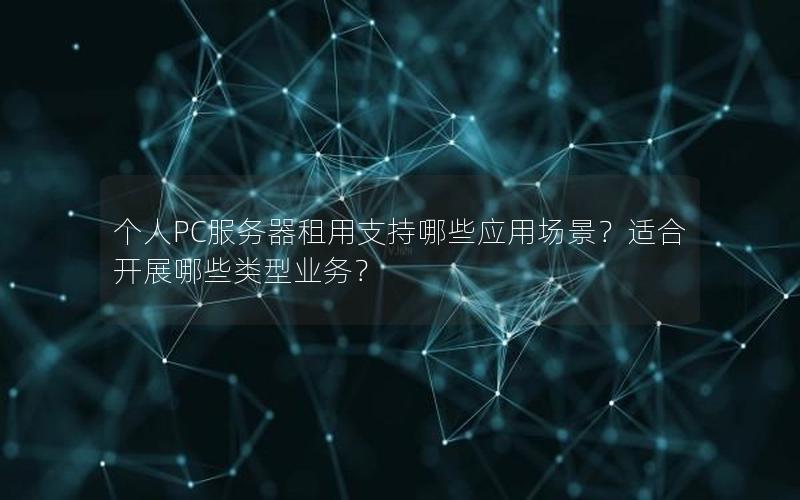 个人PC服务器租用支持哪些应用场景？适合开展哪些类型业务？