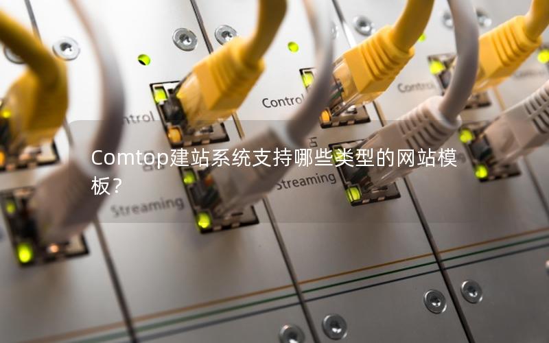 Comtop建站系统支持哪些类型的网站模板？