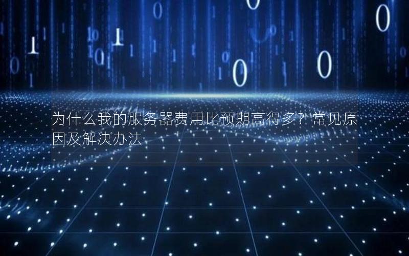 为什么我的服务器费用比预期高得多？常见原因及解决办法