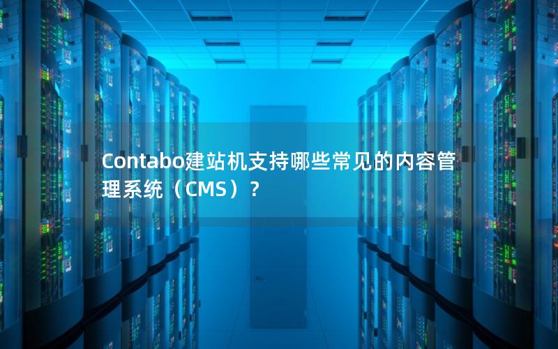 Contabo建站机支持哪些常见的内容管理系统（CMS）？