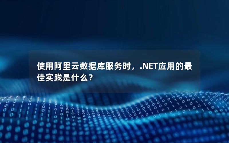 使用阿里云数据库服务时，.NET应用的最佳实践是什么？