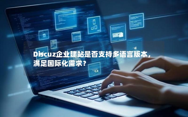 Discuz企业建站是否支持多语言版本，满足国际化需求？