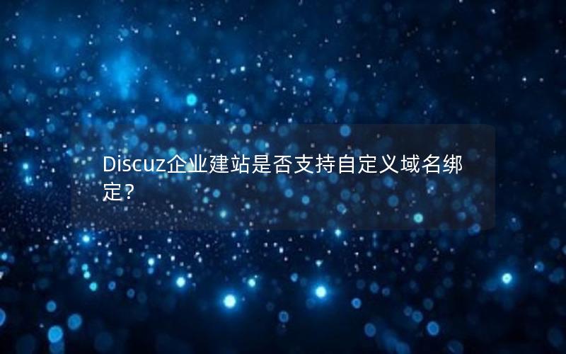 Discuz企业建站是否支持自定义域名绑定？