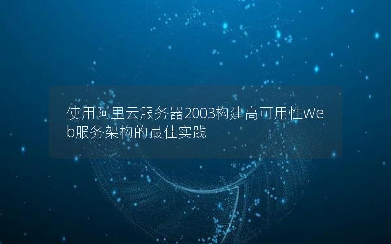 使用阿里云服务器2003构建高可用性Web服务架构的最佳实践