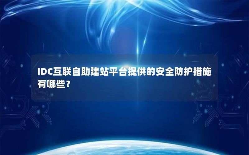 IDC互联自助建站平台提供的安全防护措施有哪些？