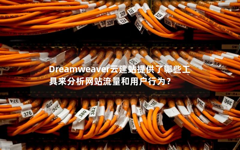 Dreamweaver云建站提供了哪些工具来分析网站流量和用户行为？