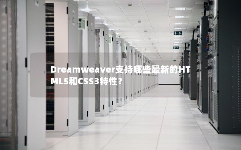Dreamweaver支持哪些最新的HTML5和CSS3特性？