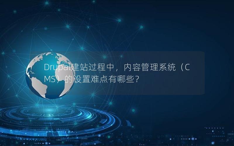 Drupal建站过程中，内容管理系统（CMS）的设置难点有哪些？