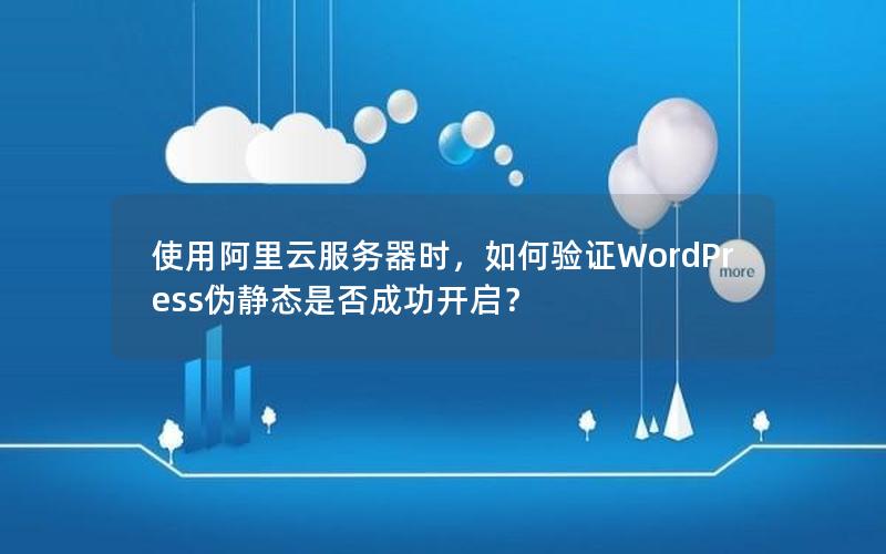 使用阿里云服务器时，如何验证WordPress伪静态是否成功开启？